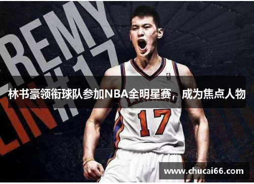 林书豪领衔球队参加NBA全明星赛，成为焦点人物